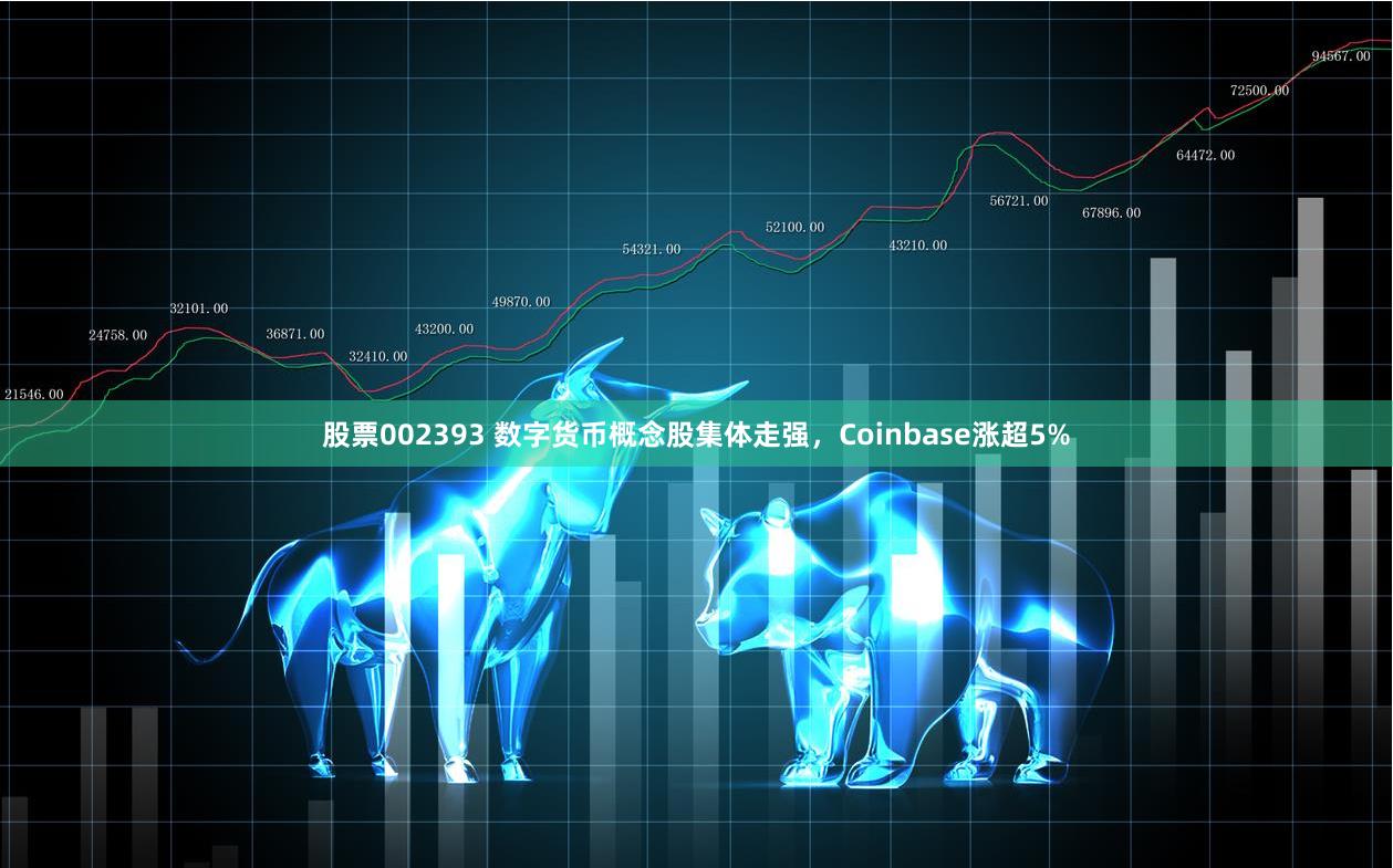 股票002393 数字货币概念股集体走强，Coinbase涨超5%