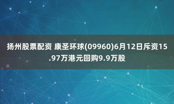 扬州股票配资 康圣环球(09960)6月12日斥资15.97万港元回购9.9万股