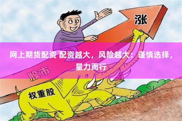 网上期货配资 配资越大，风险越大：谨慎选择，量力而行