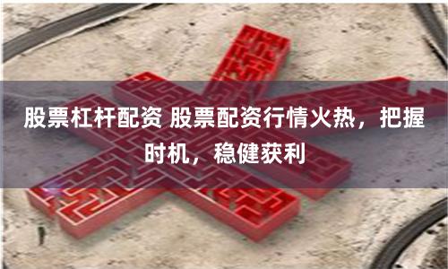 股票杠杆配资 股票配资行情火热，把握时机，稳健获利