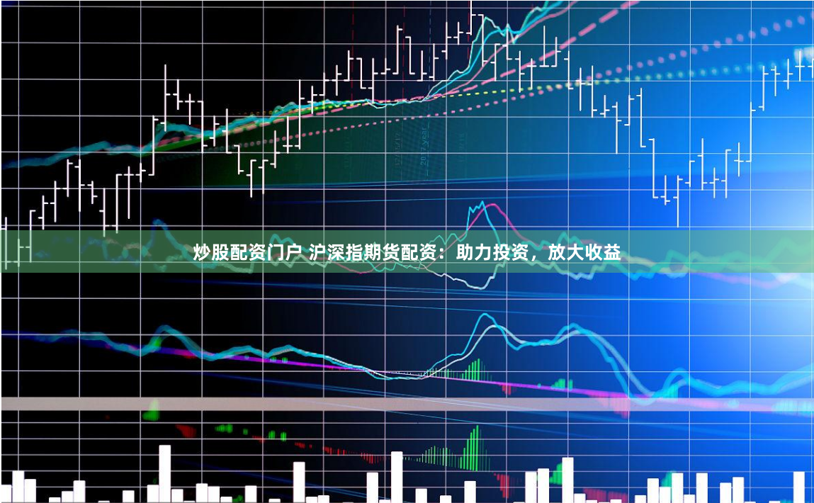 炒股配资门户 沪深指期货配资：助力投资，放大收益