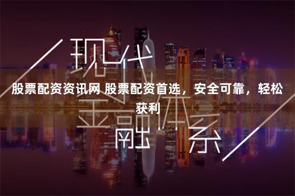 股票配资资讯网 股票配资首选，安全可靠，轻松获利
