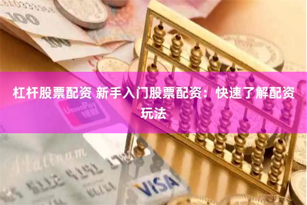 杠杆股票配资 新手入门股票配资：快速了解配资玩法