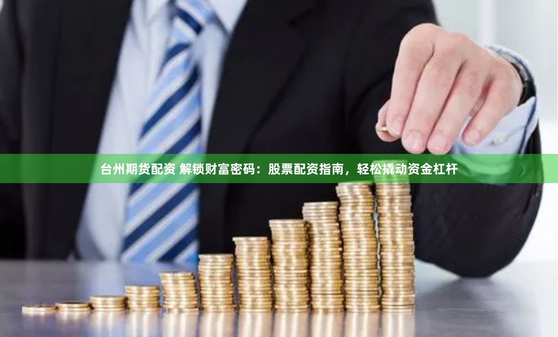 台州期货配资 解锁财富密码：股票配资指南，轻松撬动资金杠杆