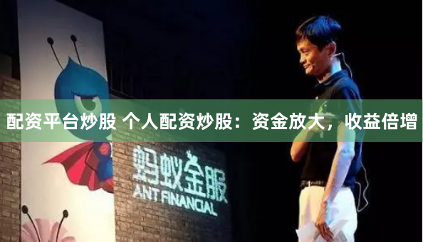 配资平台炒股 个人配资炒股：资金放大，收益倍增