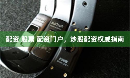 配资 股票 配资门户，炒股配资权威指南