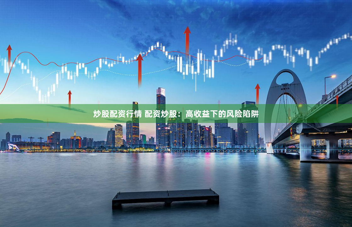 炒股配资行情 配资炒股：高收益下的风险陷阱