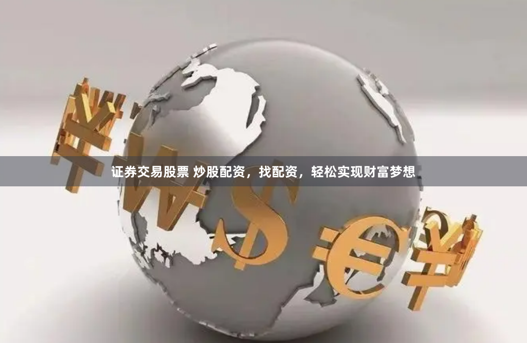 证券交易股票 炒股配资，找配资，轻松实现财富梦想