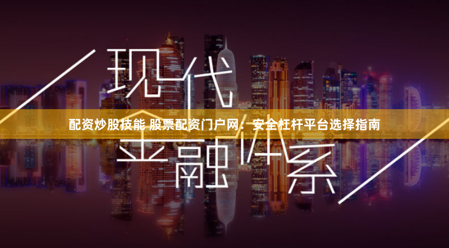 配资炒股技能 股票配资门户网:安全杠杆平台选择指南