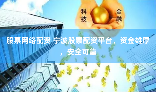 股票网络配资 宁波股票配资平台，资金雄厚，安全可靠
