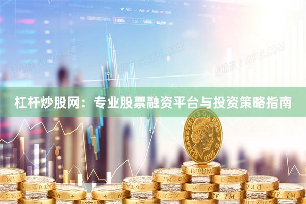 杠杆炒股网：专业股票融资平台与投资策略指南