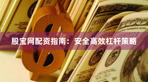 股宝网配资指南：安全高效杠杆策略