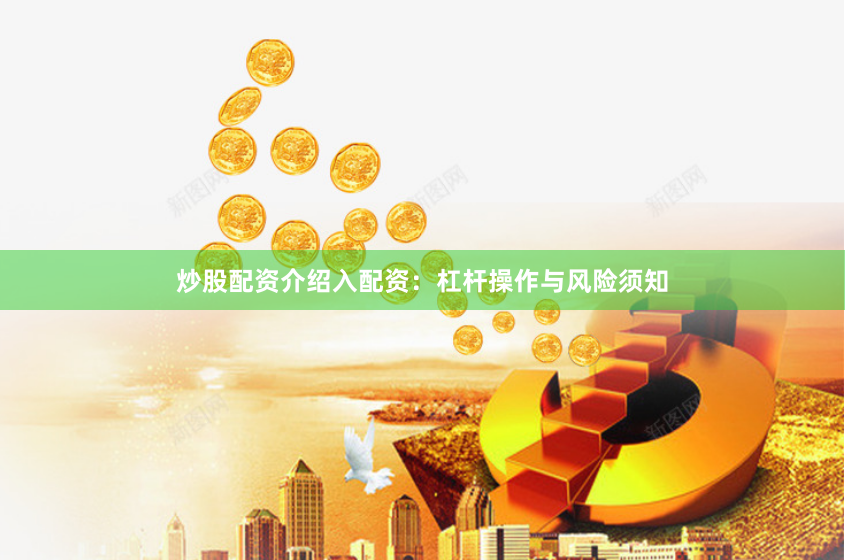 炒股配资介绍入配资：杠杆操作与风险须知