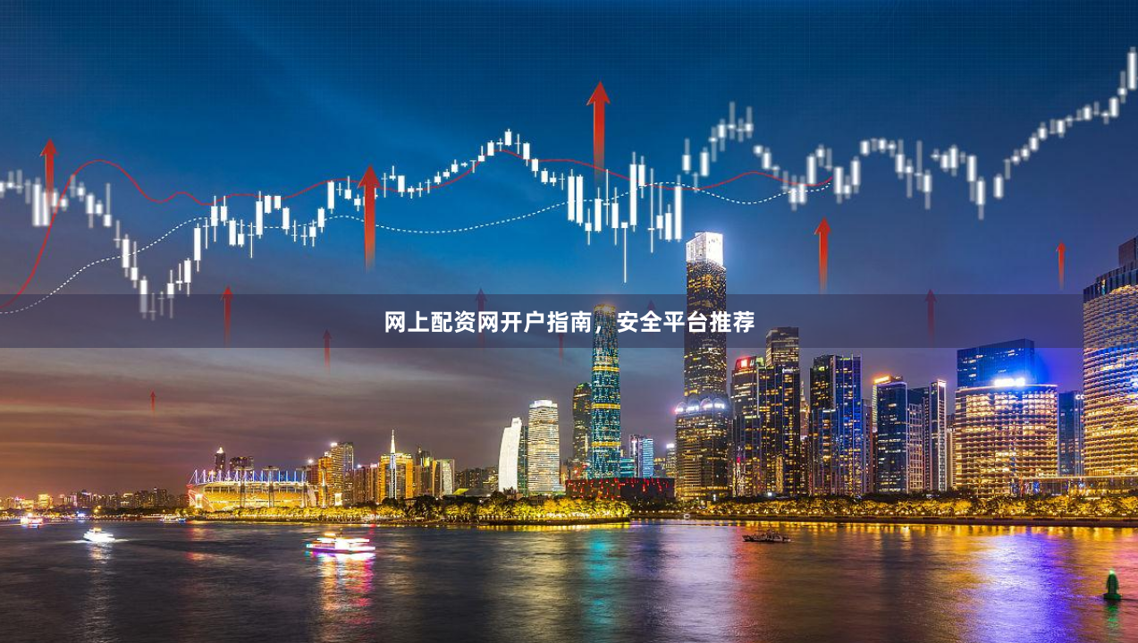 网上配资网开户指南，安全平台推荐