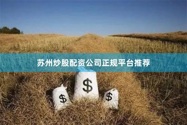 苏州炒股配资公司正规平台推荐