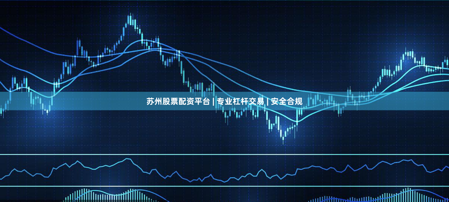 苏州股票配资平台 | 专业杠杆交易 | 安全合规