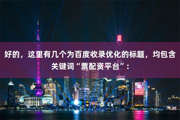 好的，这里有几个为百度收录优化的标题，均包含关键词“票配资平台”：
