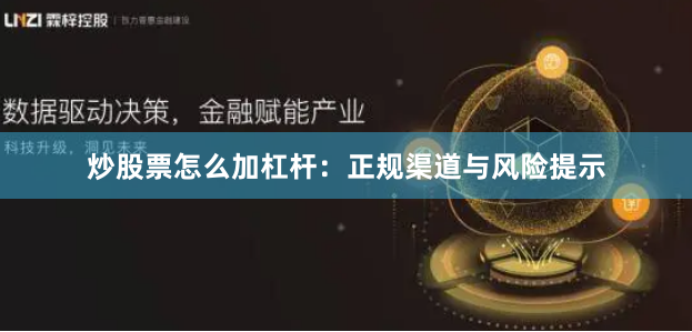 炒股票怎么加杠杆：正规渠道与风险提示