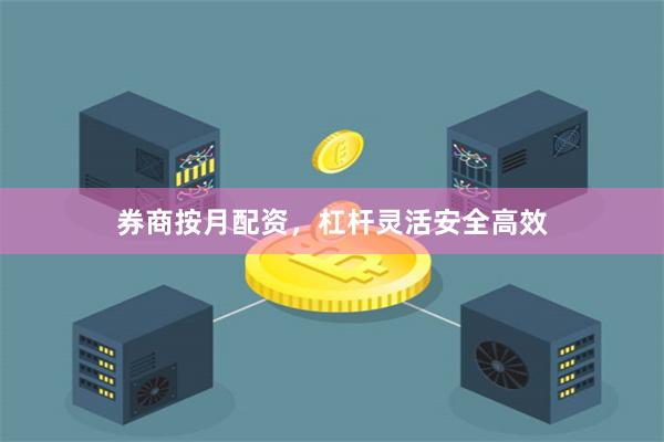 券商按月配资，杠杆灵活安全高效