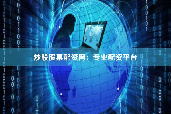 炒股股票配资网：专业配资平台