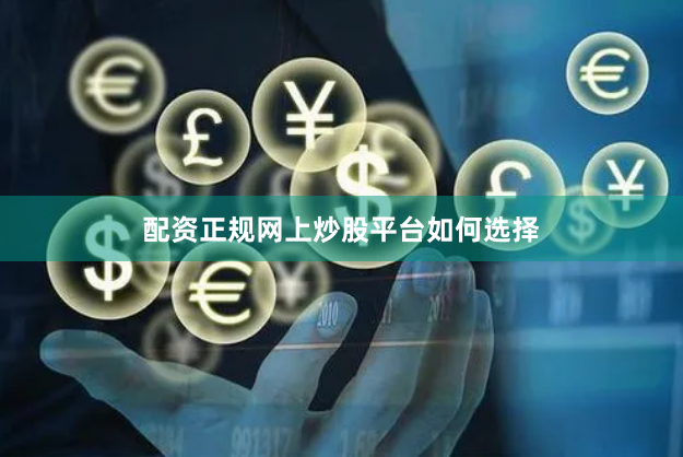 配资正规网上炒股平台如何选择