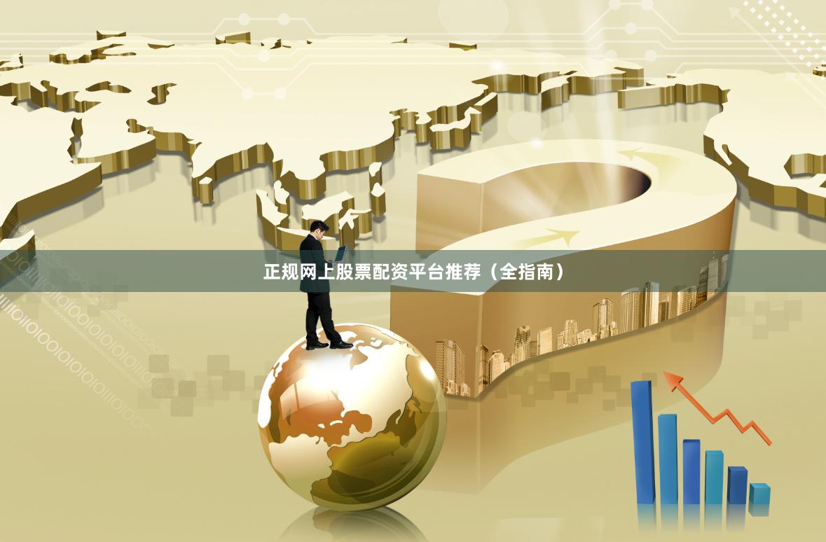 正规网上股票配资平台推荐（全指南）