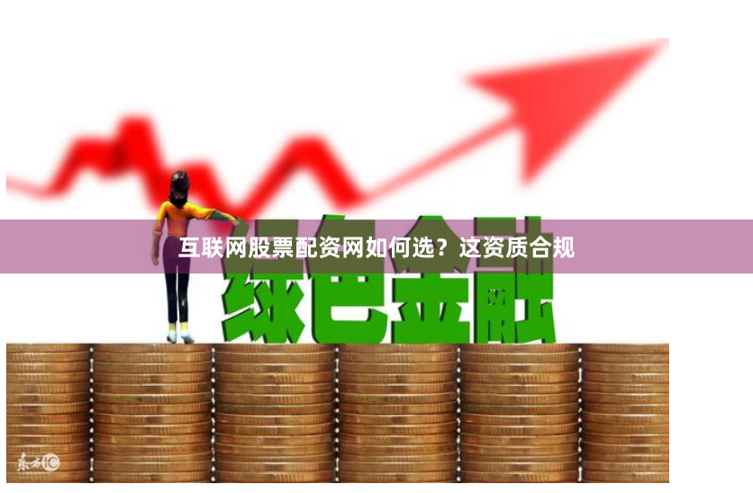 互联网股票配资网如何选？这资质合规