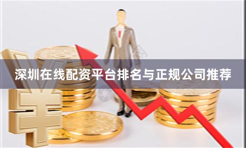 深圳在线配资平台排名与正规公司推荐