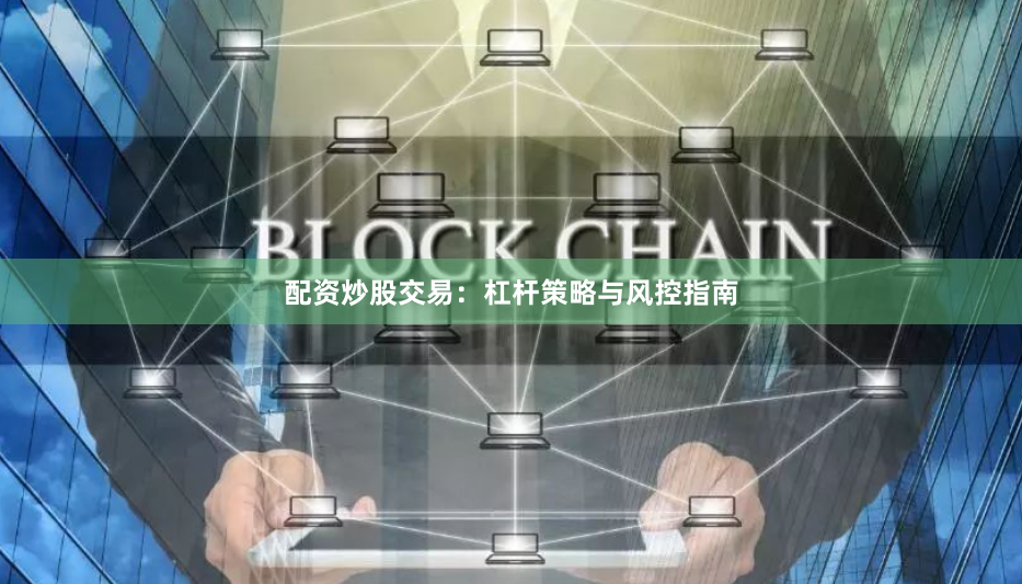 配资炒股交易：杠杆策略与风控指南