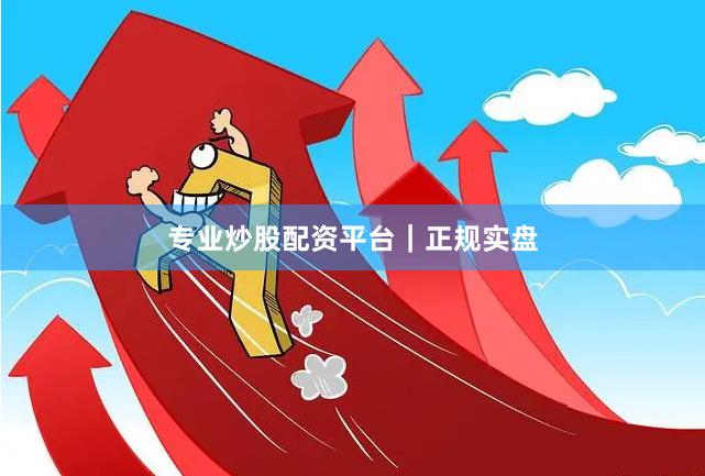 专业炒股配资平台｜正规实盘