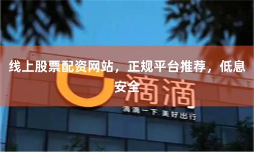 线上股票配资网站，正规平台推荐，低息安全