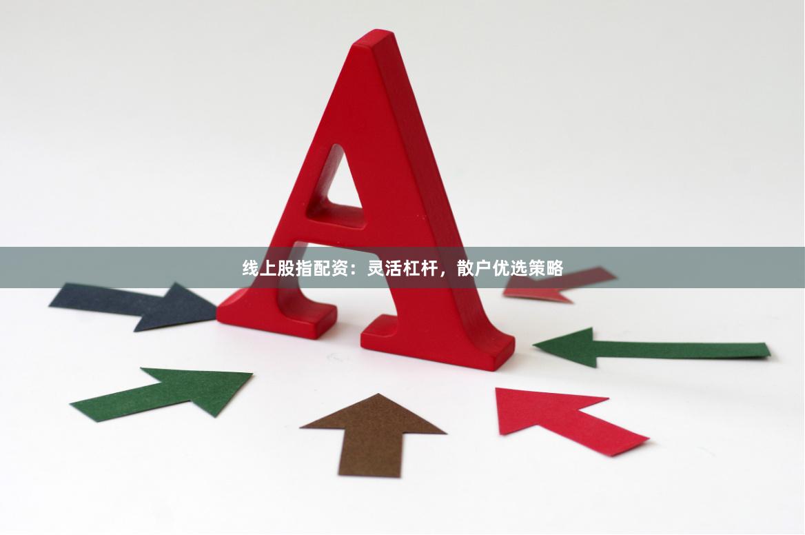 线上股指配资：灵活杠杆，散户优选策略