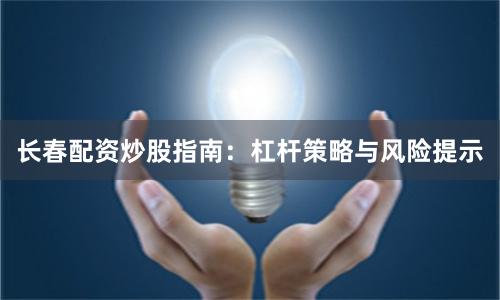 长春配资炒股指南：杠杆策略与风险提示