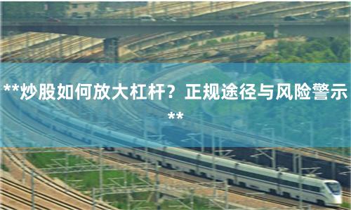 **炒股如何放大杠杆？正规途径与风险警示**