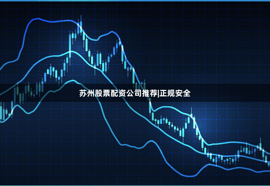 苏州股票配资公司推荐|正规安全