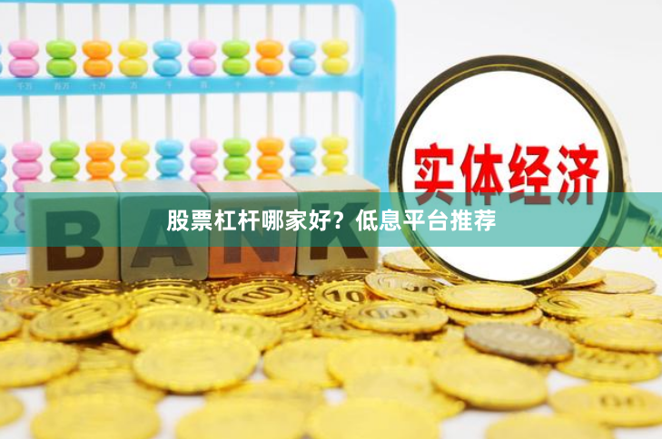 股票杠杆哪家好？低息平台推荐